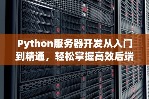 Python服务器开发从入门到精通，轻松掌握高效后端技术