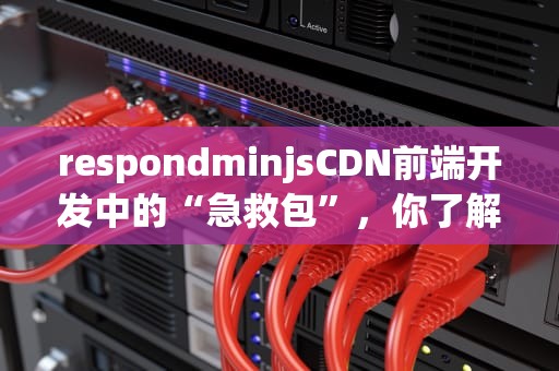 respondminjsCDN前端开发中的“急救包”，你了解多少？