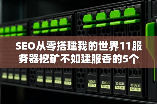 SEO从零搭建我的世界11服务器挖矿不如建服香的5个硬核技巧