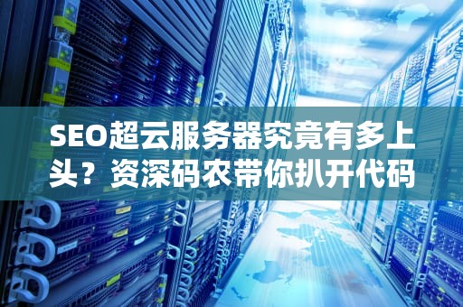 SEO超云服务器究竟有多上头？资深码农带你扒开代码看真相