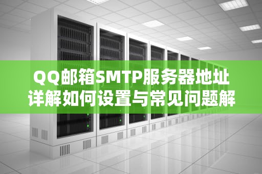 QQ邮箱SMTP服务器地址详解如何设置与常见问题解决