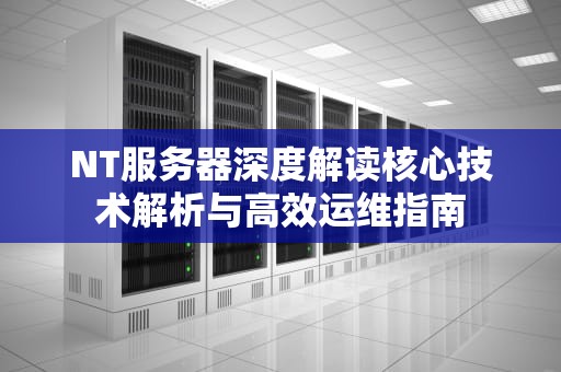 NT服务器深度解读核心技术解析与高效运维指南