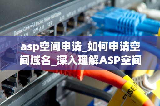 asp空间申请_如何申请空间域名_深入理解ASP空间申请及其应用