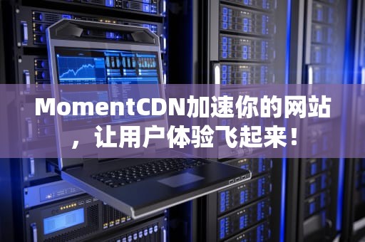 MomentCDN加速你的网站，让用户体验飞起来！
