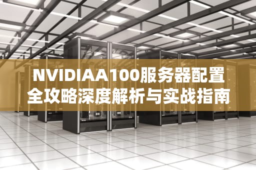 NVIDIAA100服务器配置全攻略深度解析与实战指南