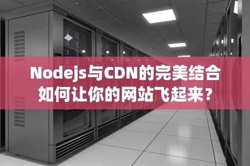 Nodejs与CDN的完美结合如何让你的网站飞起来？