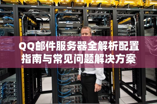 QQ邮件服务器全解析配置指南与常见问题解决方案