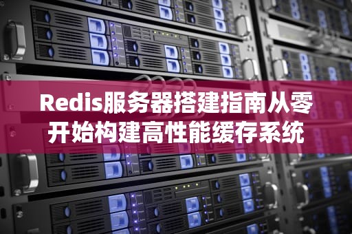 Redis服务器搭建指南从零开始构建高性能缓存系统