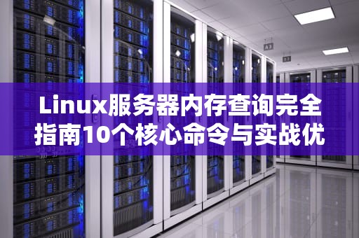 Linux服务器内存查询完全指南10个核心命令与实战优化策略