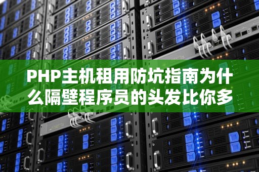 PHP主机租用防坑指南为什么隔壁程序员的头发比你多？看完这篇就懂了