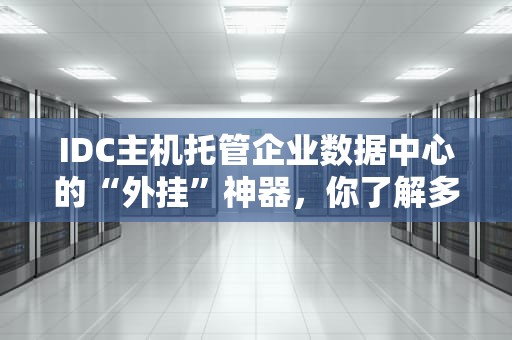 IDC主机托管企业数据中心的“外挂”神器，你了解多少？