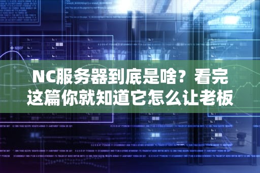 NC服务器到底是啥？看完这篇你就知道它怎么让老板笑开花了！
