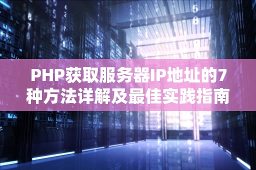 PHP获取服务器IP地址的7种方法详解及最佳实践指南