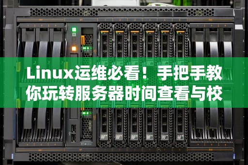 Linux运维必看！手把手教你玩转服务器时间查看与校对