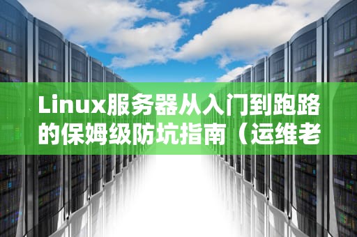 Linux服务器从入门到跑路的保姆级防坑指南（运维老鸟の私房秘籍）