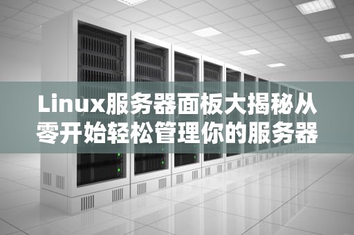 Linux服务器面板大揭秘从零开始轻松管理你的服务器
