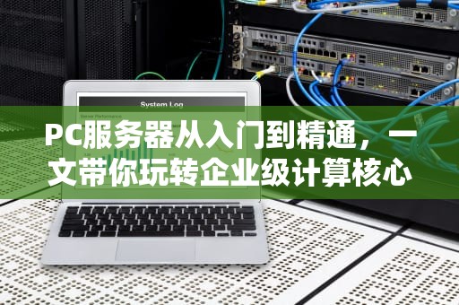 PC服务器从入门到精通，一文带你玩转企业级计算核心
