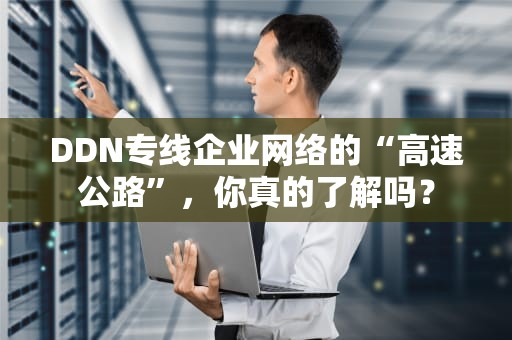 DDN专线企业网络的“高速公路”，你真的了解吗？