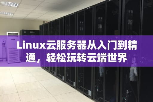 Linux云服务器从入门到精通，轻松玩转云端世界