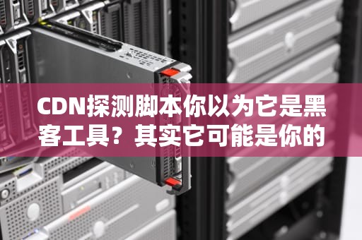 CDN探测脚本你以为它是黑客工具？其实它可能是你的网络测速仪！