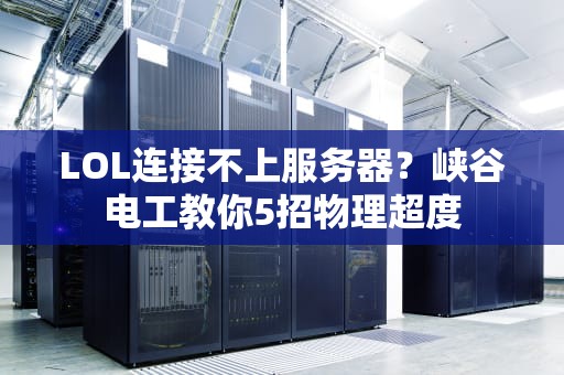 LOL连接不上服务器？峡谷电工教你5招物理超度