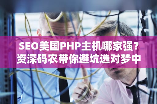SEO美国PHP主机哪家强？资深码农带你避坑选对梦中情机！
