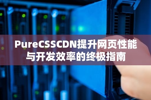 PureCSSCDN提升网页性能与开发效率的终极指南