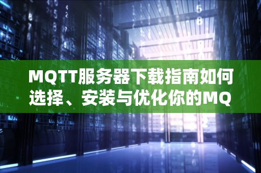 MQTT服务器下载指南如何选择、安装与优化你的MQTT服务器