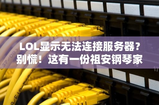 LOL显示无法连接服务器？别慌！这有一份祖安钢琴家亲测的急救指南