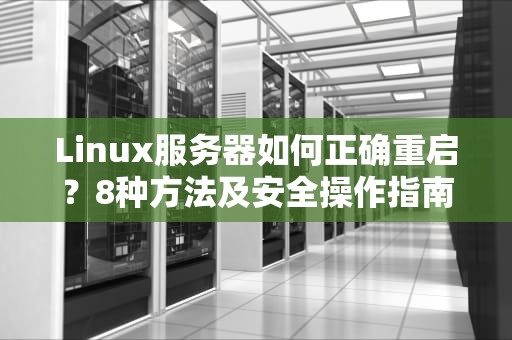 Linux服务器如何正确重启？8种方法及安全操作指南（2023实战版）