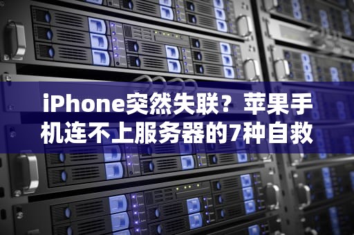 iPhone突然失联？苹果手机连不上服务器的7种自救指南