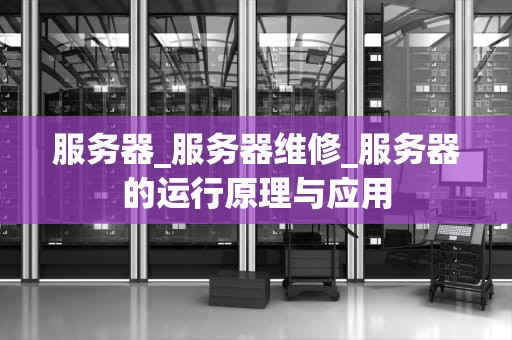 服务器_服务器维修_服务器的运行原理与应用
