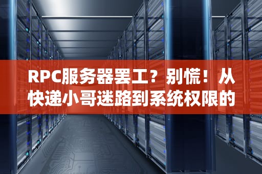 RPC服务器罢工？别慌！从快递小哥迷路到系统权限的十万个为什么