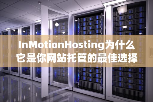InMotionHosting为什么它是你网站托管的最佳选择？