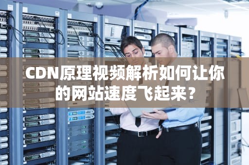 CDN原理视频解析如何让你的网站速度飞起来？