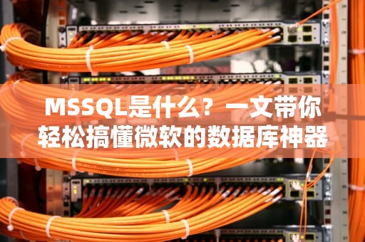 MSSQL是什么？一文带你轻松搞懂微软的数据库神器！