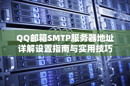 QQ邮箱SMTP服务器地址详解设置指南与实用技巧