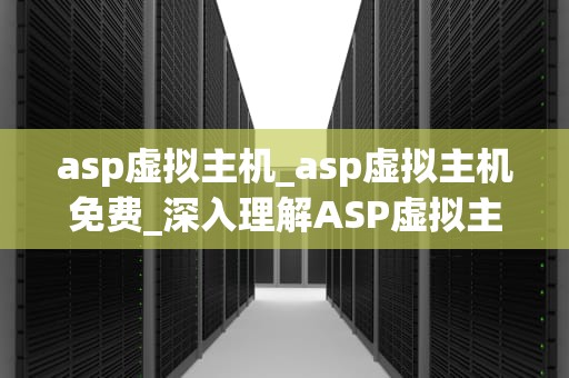 asp虚拟主机_asp虚拟主机免费_深入理解ASP虚拟主机及其应用