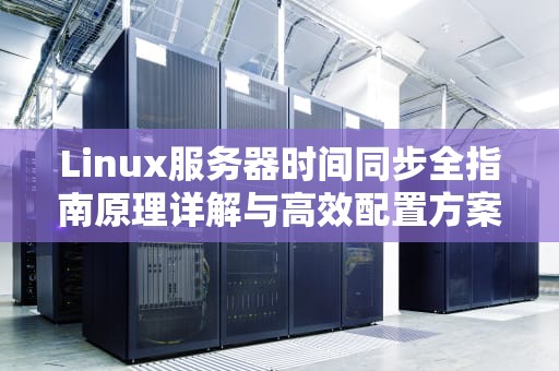 Linux服务器时间同步全指南原理详解与高效配置方案