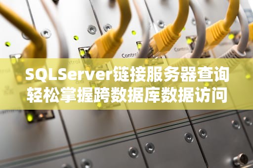 SQLServer链接服务器查询轻松掌握跨数据库数据访问的秘诀