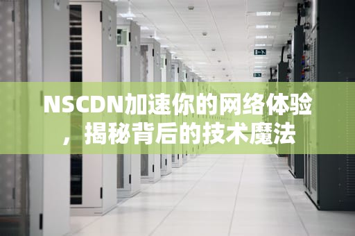 NSCDN加速你的网络体验，揭秘背后的技术魔法