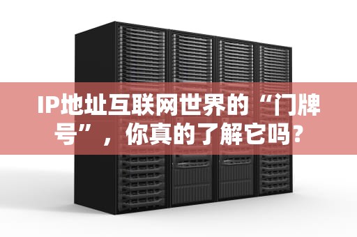 IP地址互联网世界的“门牌号”，你真的了解它吗？
