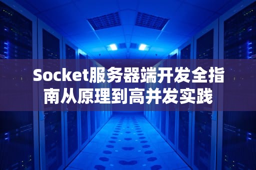 Socket服务器端开发全指南从原理到高并发实践