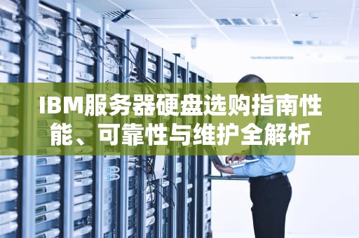 IBM服务器硬盘选购指南性能、可靠性与维护全解析