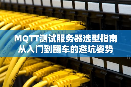 MQTT测试服务器选型指南从入门到翻车的避坑姿势