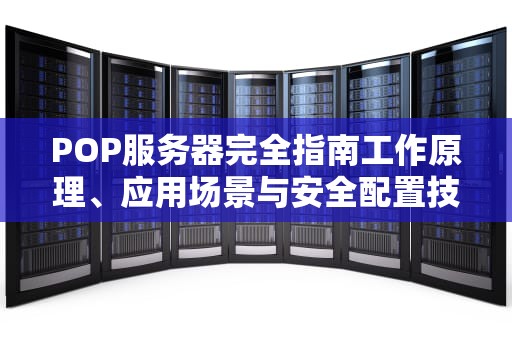 POP服务器完全指南工作原理、应用场景与安全配置技巧