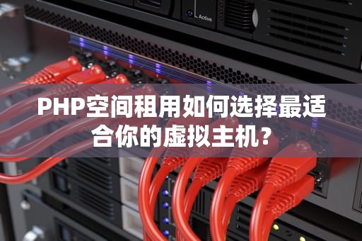 PHP空间租用如何选择最适合你的虚拟主机？