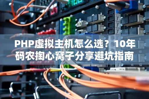 PHP虚拟主机怎么选？10年码农掏心窝子分享避坑指南