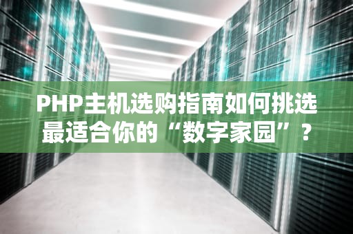 PHP主机选购指南如何挑选最适合你的“数字家园”？
