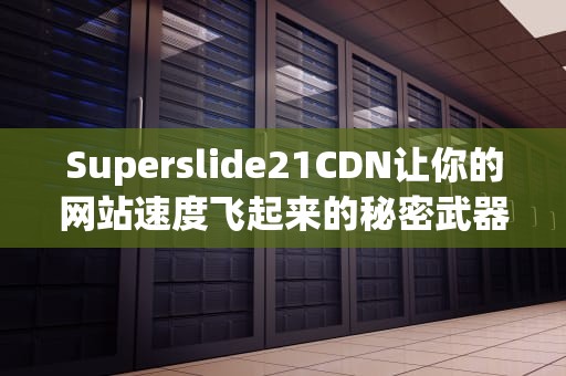 Superslide21CDN让你的网站速度飞起来的秘密武器！